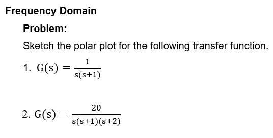 Frequency Domain
Problem:
Sketch the polar plot for the following transfer function.
1
s(s+1)
1. G(s)
=
2. G(s) =
=
20
s(s+1)(s+2)