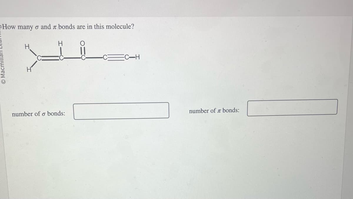 How many σ and bonds are in this molecule?
H
H
© Macmillan Lear
number of σ bonds:
C-H
number of bonds: