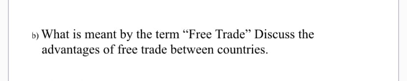 b) What is meant by the term “Free Trade" Discuss the
advantages of free trade between countries.
