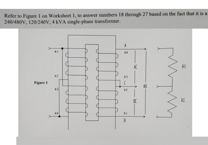 Refer to FigureI on Worksheet 1, to answer numbers 18 through 27 based on the fact that it is a
240/480V, 120/240V, 4 kVA single-phase transformer.
AC
RI
Figure I
AB
BC
RE
