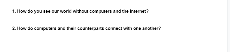 1. How do you see our world without computers and the internet?
2. How do computers and their counterparts connect with one another?