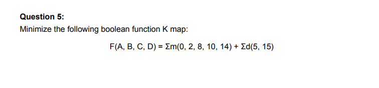 Question 5:
Minimize the following boolean function K map:
F(A, B, C, D) = Em(0, 2, 8, 10, 14):
Σd(5 , 15 )
