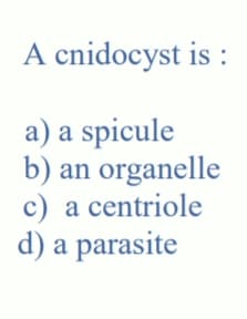 A cnidocyst is :
a) a spicule
b) an organelle
c) a centriole
d) a parasite
