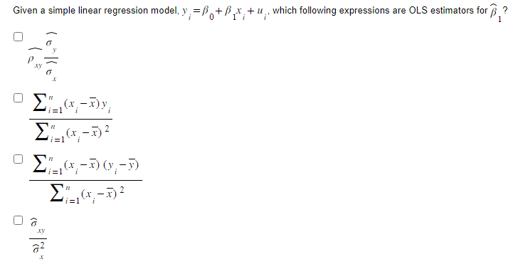 Given a simple linear regression model, y=+B+, which following expressions are OLS estimators for ?
i
Σ(x₂-x);
i=1
Σ(x,-1) ²
i=1
i
Ο Σ-16-06-5)
Σ(x,-x) ²
i=1
xy
2²
X
i=1
