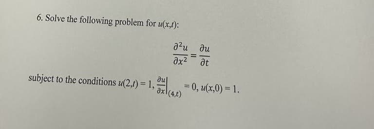 6. Solve the following problem for u(x,t):
²u du
Əx² Ət
du
subject to the conditions u(2,t) = 1,
ax(4,t)
=
= 0, u(x,0) = 1.