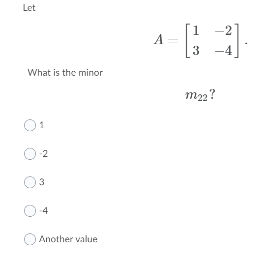 Let
1
-2
A
3
-4
What is the minor
m22?
1
-2
-4
Another value
