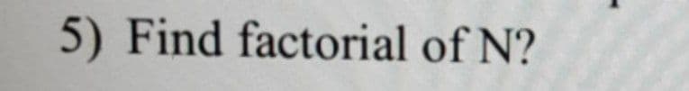 5) Find factorial of N?
