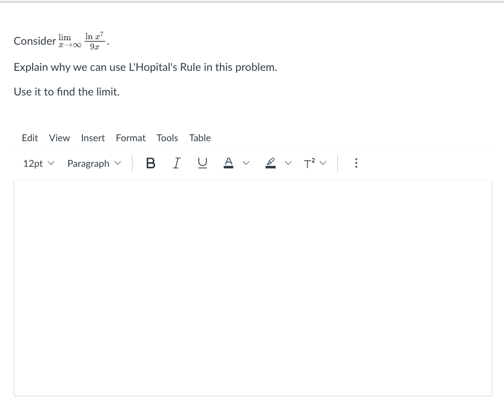 lim
In z7
Consider X→∞ 9x
Explain why we can use L'Hopital's Rule in this problem.
Use it to find the limit.
Edit View Insert Format Tools Table
12pt
Paragraph
BIU
T² V