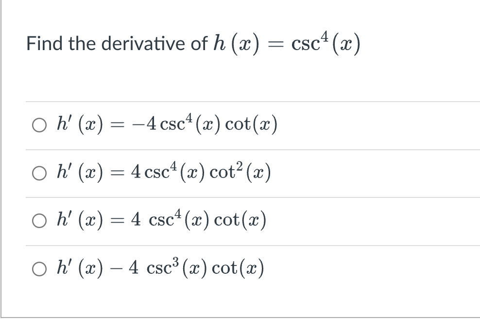 Find the derivative of h (x) = csc¹(x)
○ h' (x) = -4 csc¹(x) cot(x)
○ h' (x) = 4 cscª (x) cot² (x)
○ h' (x) = 4 csc¹ (x) cot(x)
○ h' (x) — 4 csc³ (x) cot(x)