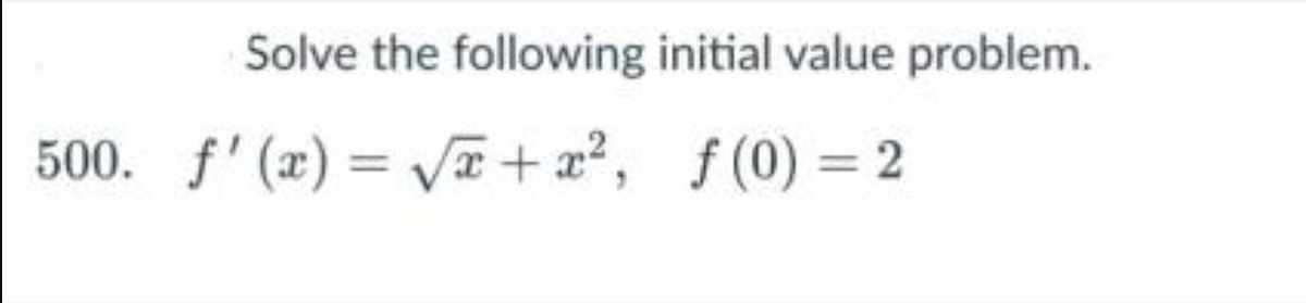 Solve the following initial value problem.
500. f'(x)=√√x + x², f(0) =2