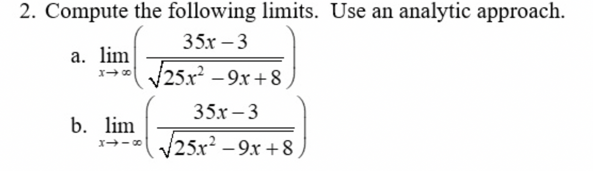 2. Compute the following limits. Use an analytic approach.
35x-3
a. lim
x→∞ √√√25x²9x+8
b. lim
x →-∞
35x-3
√25x²-9x+8