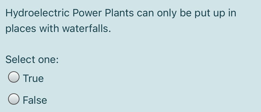 Hydroelectric Power Plants can only be put up in
places with waterfalls.
Select one:
O True
False
