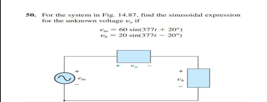 For the system in Fig. 14.87, find the sinusoidal expression
for the unknown voltage v« if
50.
ein = 60 sin(377t + 20°)
v, = 20 sin(377t – 20°)
+
va
+
+
ein
