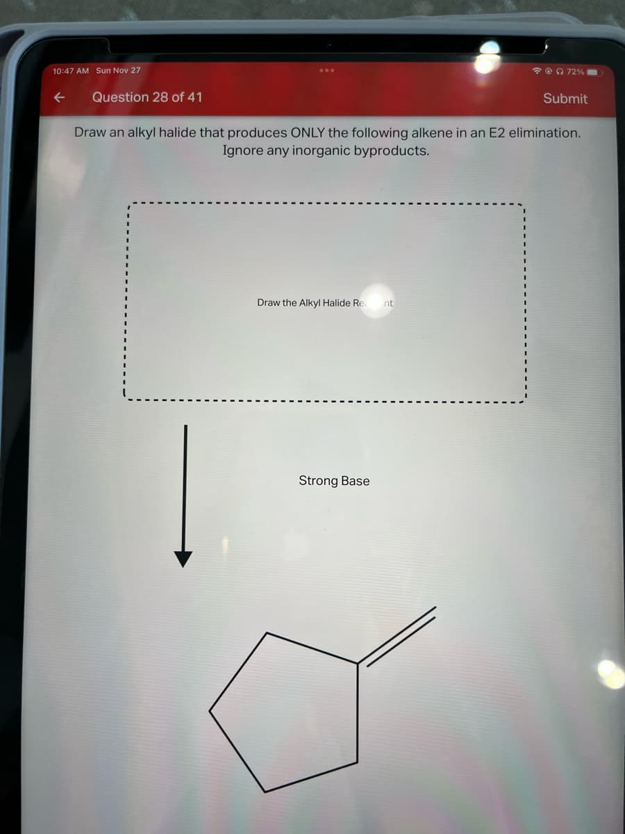 10:47 AM Sun Nov 27
←
Question 28 of 41
Draw the Alkyl Halide Rea nt
@72%
Draw an alkyl halide that produces ONLY the following alkene in an E2 elimination.
Ignore any inorganic byproducts.
Strong Base
Submit