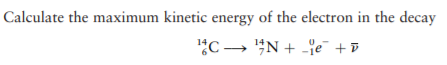 Calculate the maximum kinetic energy of the electron in the decay
"C→ "N + -e +D
