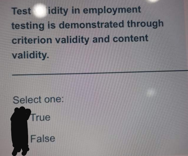 Test
idity in employment
testing is demonstrated through
criterion validity and content
validity.
Select one:
True
False
