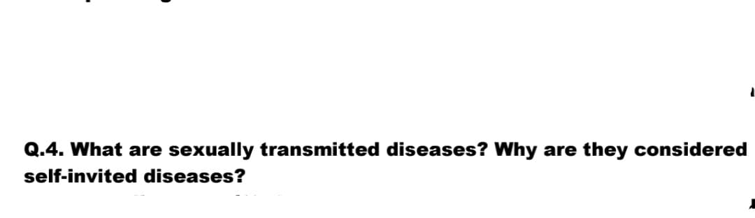 Q.4. What are sexually transmitted diseases? Why are they considered
self-invited diseases?

