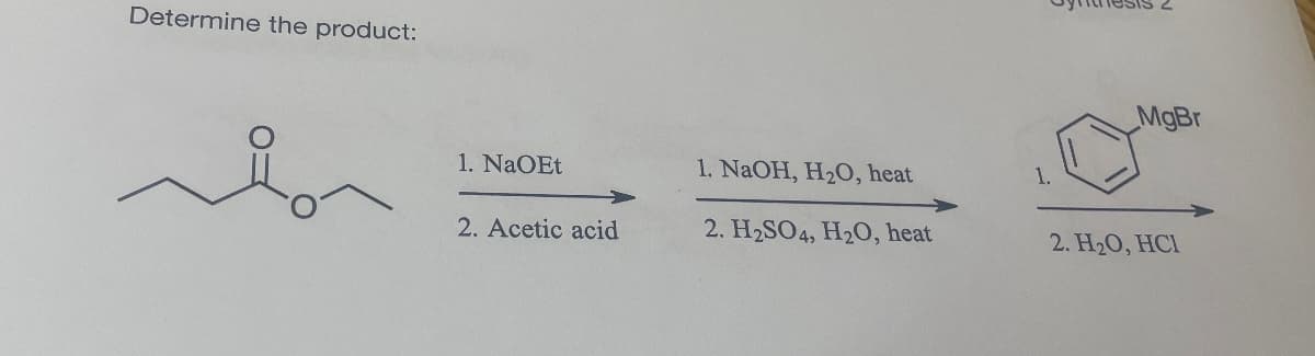 Determine the product:
1. NaOEt
1. NaOH, H2O, heat
1.
2. Acetic acid
2. H2SO4, H2O, heat
MgBr
2. H₂O, HCI