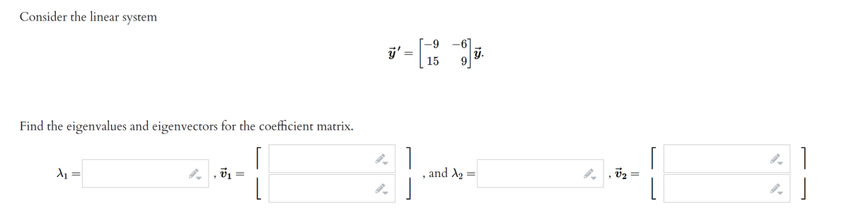 Consider the linear system
-9
-6°
ý.
9
15
Find the eigenvalues and eigenvectors for the coefficient matrix.
and A2 =
v2
