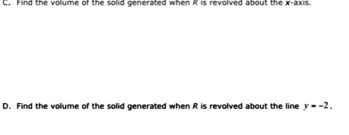 C. Find the volume of the solid generated when R is revolved about the x-axis.
D. Find the volume of the solid generated when R is revolved about the line y = -2.
