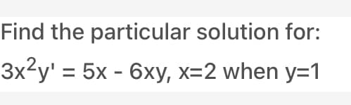 Find the particular solution for:
Зx2у
%3D 5x - 6ху, х-2 when y3D1
