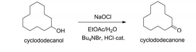 OH
cyclododecanol
NaOCI
EtOAc/H₂O
Bu4NBr, HCI-cat.
cyclododecanone