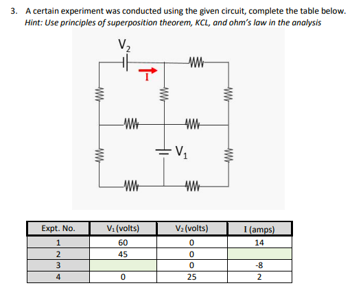 3. A certain experiment was conducted using the given circuit, complete the table below.
Hint: Use principles of superposition theorem, KCL, and ohm's law in the analysis
V2
= V1
Expt. No.
V1 (volts)
V2 (volts)
I (amps)
1
60
14
45
3
-8
4
25
2
WW

