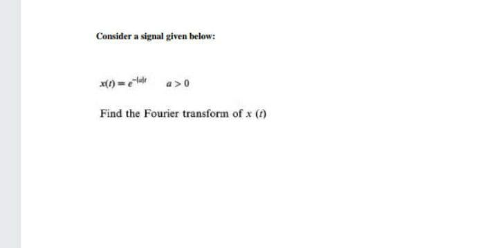 Consider a signal given below:
a>0
Find the Fourier transform of x (?)
