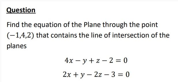 Question
Find the equation of the Plane through the point
(-1,4,2) that contains the line of intersection of the
planes
4х — у +z—2 %3D0
2х + у — 2z —3 %3D 0
