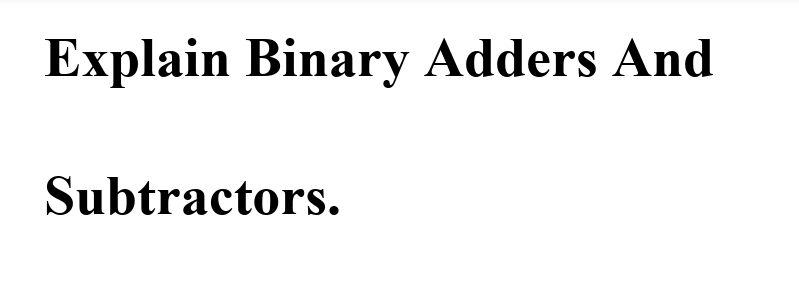 Explain Binary Adders And
Subtractors.