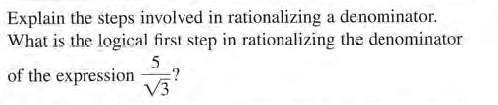 Explain the steps involved in rationalizing a denominator.
What is the logical first step in rationalizing the denominator
of the expression v
=?
