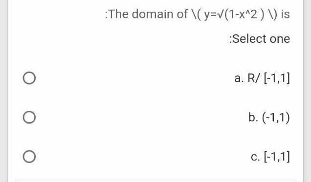 :The domain of \( y=v(1-x^2) \) is
:Select one
a. R/ [-1,1]
b. (-1,1)
c. [-1,1]
