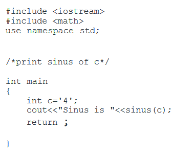 #include <iostream>
#include <math>
use namespace std;
/*print sinus of c*/
int main
{
}
int c='4';
cout<<"Sinus is "<<sinus (c) ;
return;