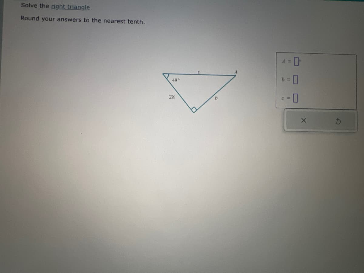 Solve the right triangle.
Round your answers to the nearest tenth.
28
49°
b
-0
0-9
=0
X