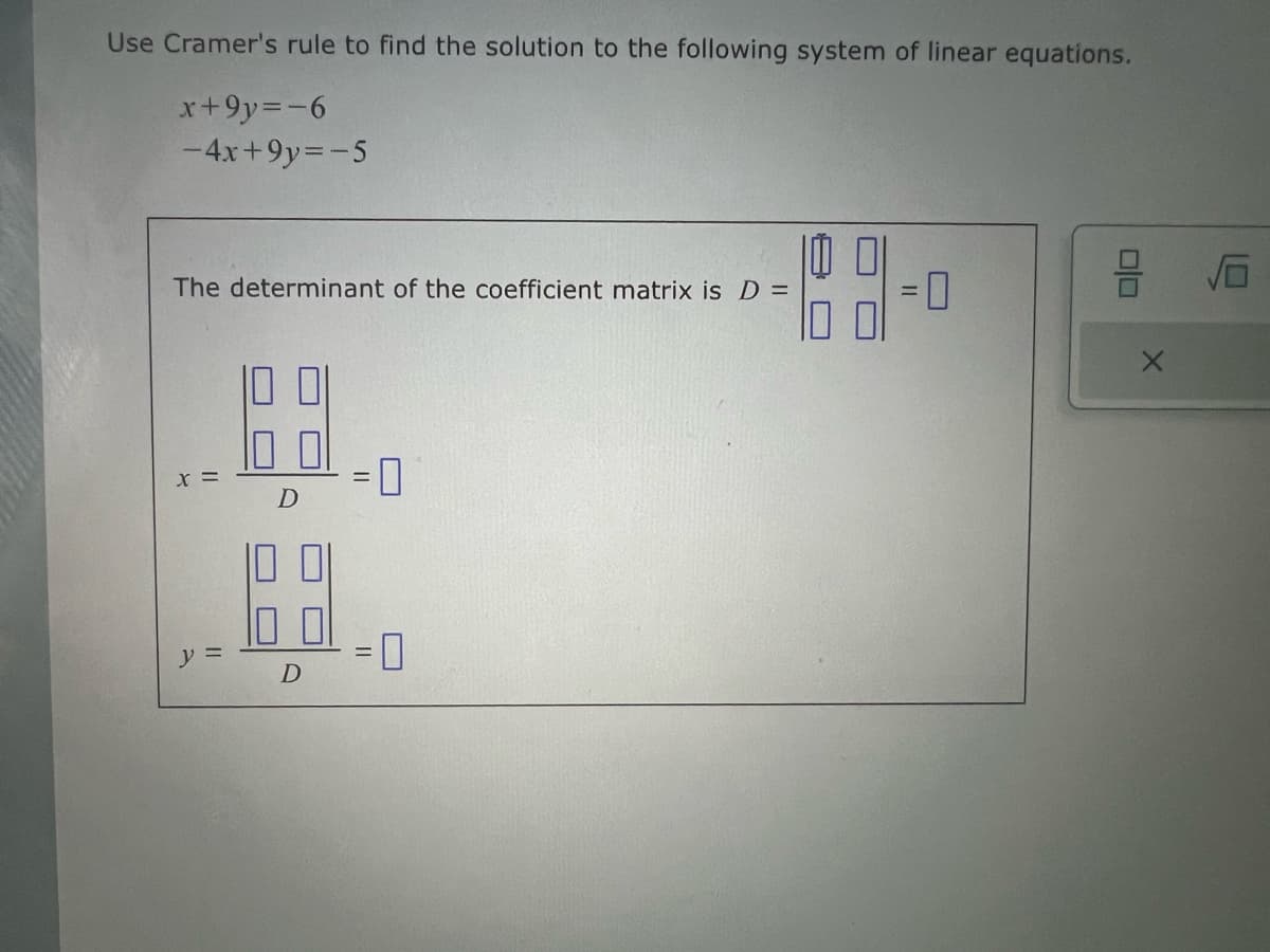 Use Cramer's rule to find the solution to the following system of linear equations.
x+9y=-6
-4x+9y=-5
The determinant of the coefficient matrix is D =
x =
D
☐
y =
= 0
D
பப
= 0
ㅁㅁ