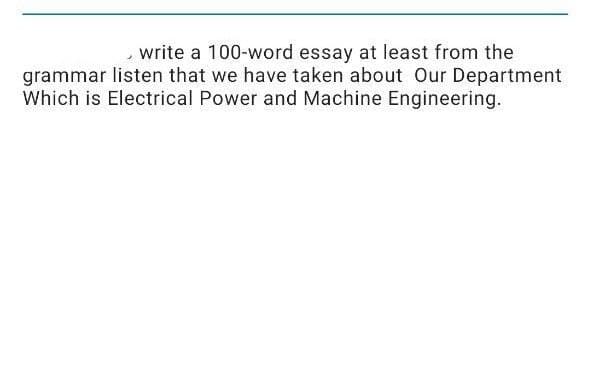 ,write a 100-word essay at least from the
grammar listen that we have taken about Our Department
Which is Electrical Power and Machine Engineering.
