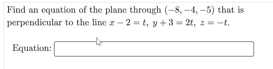 Find an equation of the plane through (-8, -4, –5) that is
|
perpendicular to the line x-
– -t.
2 = t, y + 3 = 2t, z =
-t.
Equation:
