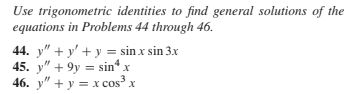 Use trigonometric identities to find general solutions of the
equations in Problems 44 through 46.
44. y" + y' + y = sin x sin 3x
45. y" + 9y = sin“ x
46. у" + у %3 х cos'
