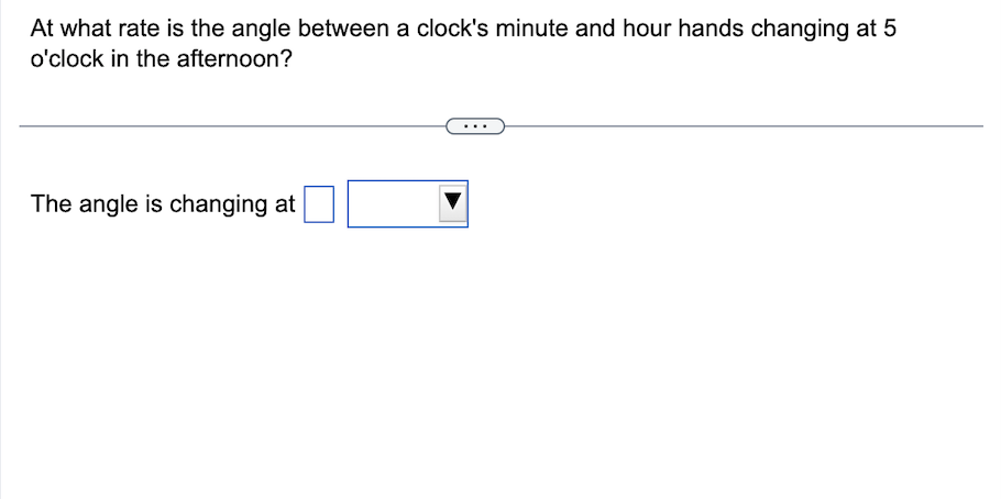At what rate is the angle between a clock's minute and hour hands changing at 5
o'clock in the afternoon?
The angle is changing at