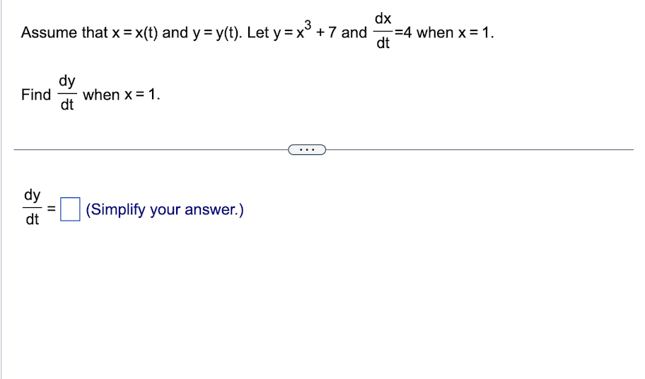 dx
3
Assume that x = x(t) and y = y(t). Let y = x³ + 7 and 4 when x = 1.
dt
dy
Find when x = 1.
dt
dy
dt
= (Simplify your answer.)