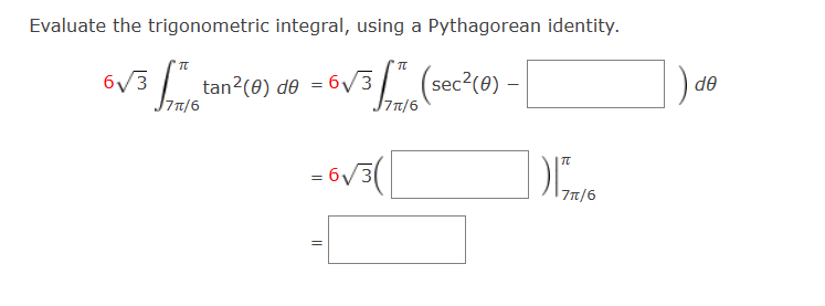 Evaluate the trigonometric integral, using a Pythagorean identity.
6√³ S181/650
63 tan²(0) de = 6√3
7π/6
3 ft (sec²(0) -
7π/6
- 6√3(
=
||
115 719/16
de