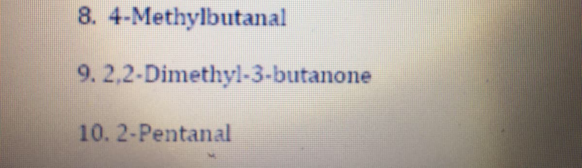 8. 4-Methylbutanal
9. 2,2-Dimethyl-3-butanone
10.2-Pentanal
