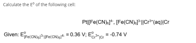 Calculate the E° of the following cell:
Pt|[Fe(CN)s]*, [Fe(CN)J³l|Cr³*(aq)|Cr
Given: EFe(CN)aFe(CN)/4 = 0.36 V; E3 = -0.74 V
%3D
