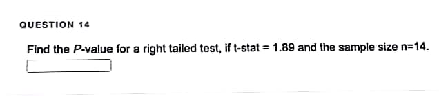 QUESTION 14
Find the P-value for a right tailed test, if t-stat = 1.89 and the sample size n=14.