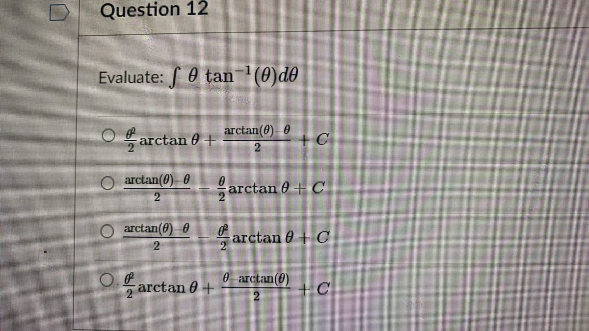 Question 12
Evaluate: 0 tan (0)d0
O arctan 0 +
arctan(0) 0
O arctan(0) 0
arctan 0 +C
2
21
arctan(0) 0
arctan 0+ C
0 arctan(0)
+ C
arctan 0 +
21
