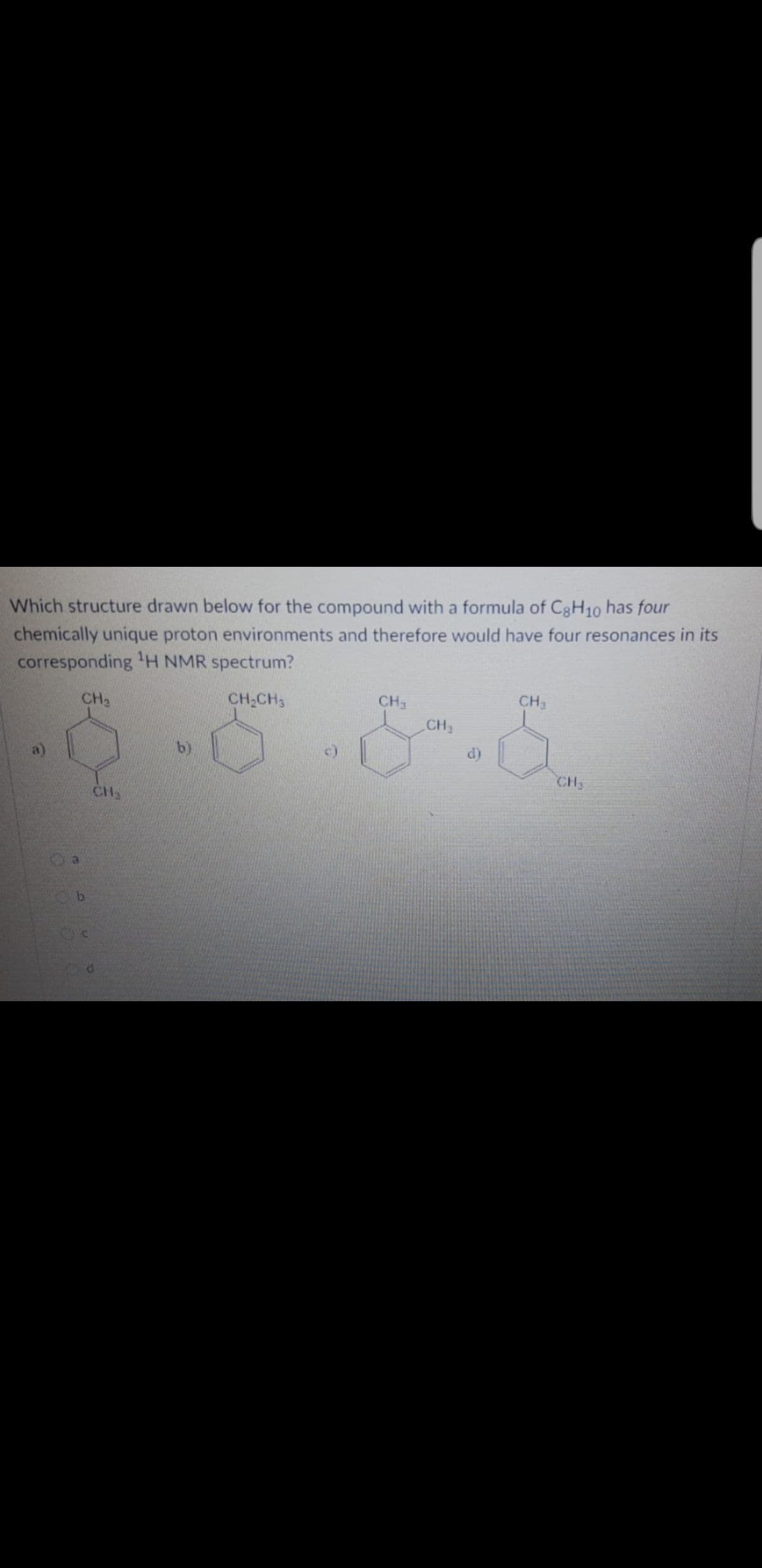 chemically unique proton environments and therefore would have four resonances in its
corresponding 'H NMR spectrum?
Which structure drawn below for the compound with a formula of CgH10 has four
CH3
CH;CH3
CH3
CH2
CH3
d)
b)
CH2
CH
