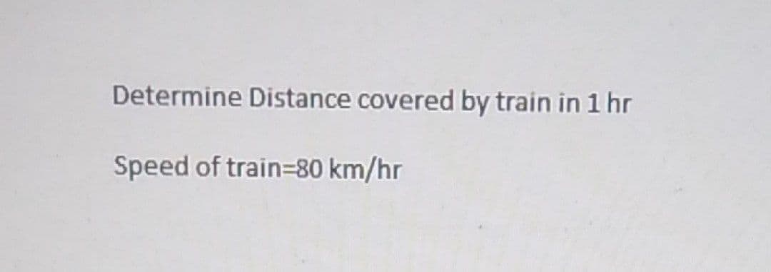 Determine Distance covered by train in 1 hr
Speed of train=80 km/hr