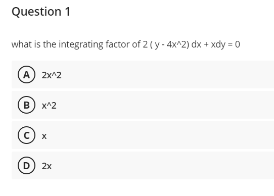 Question 1
what is the integrating factor of 2 (y - 4x^2) dx + xdy = 0
(A) 2x^2
B) X^2
C) X
D) 2x