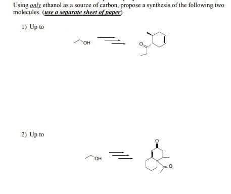Using only ethanol as a source of carbon, propose a synthesis of the following two
molecules. (use a separate sheet of paper)
1) Up to
2) Up to
OH
