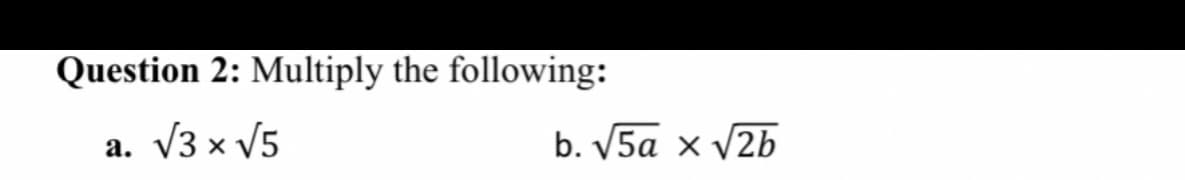 Question 2: Multiply the following:
V3 x V5
b. V5a × V2b
а.
